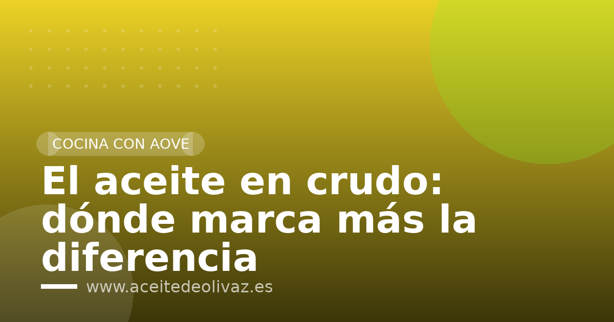 El aceite en crudo: dónde marca más la diferencia