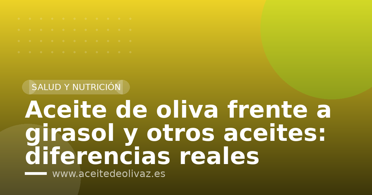 Aceite de oliva frente a girasol y otros aceites: diferencias reales