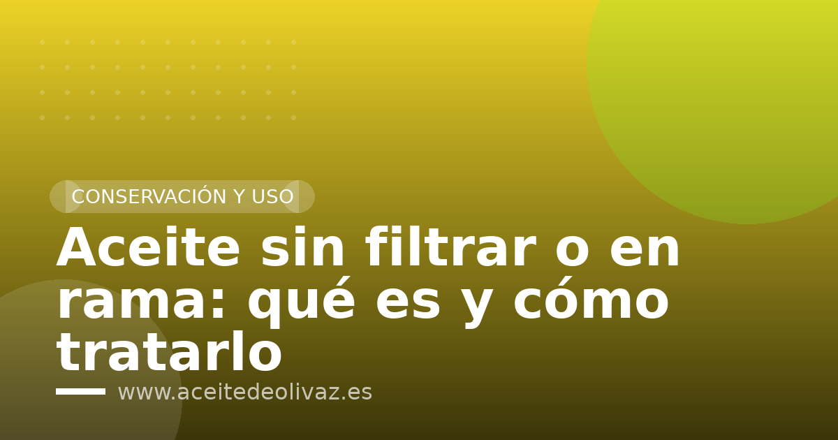 Aceite sin filtrar o en rama: qué es y cómo tratarlo