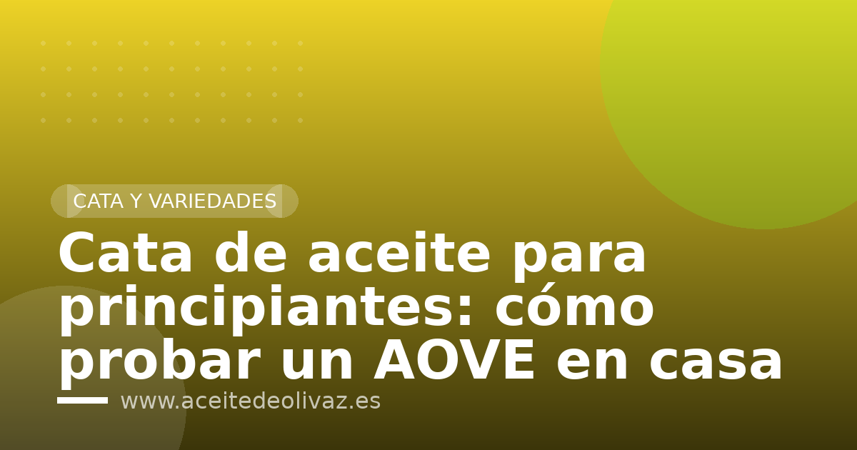 Cata de aceite para principiantes: cómo probar un AOVE en casa