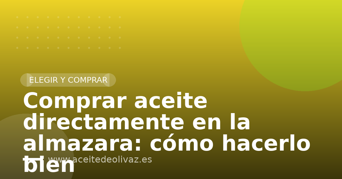 Comprar aceite directamente en la almazara: cómo hacerlo bien