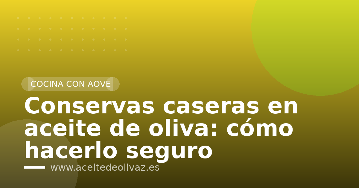 Conservas caseras en aceite de oliva: cómo hacerlo seguro
