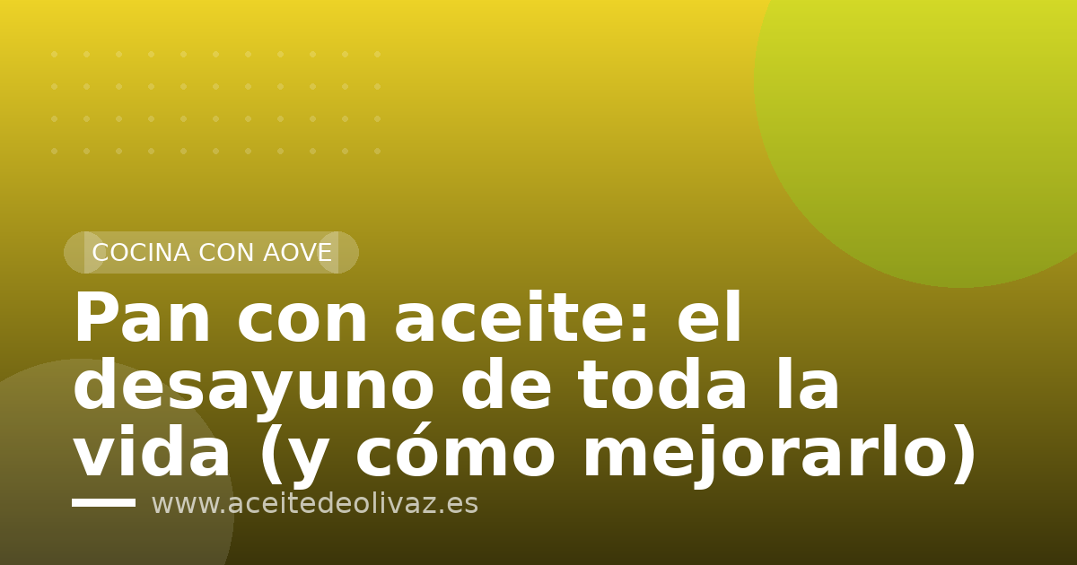 Pan con aceite: el desayuno de toda la vida (y cómo mejorarlo)