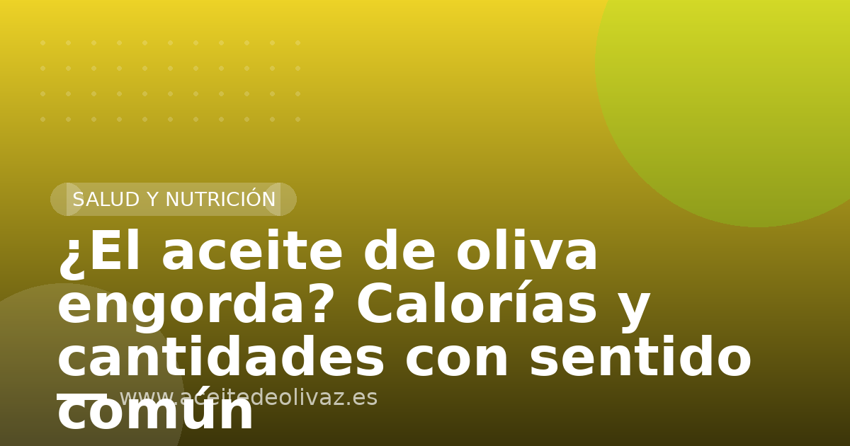 ¿El aceite de oliva engorda? Calorías y cantidades con sentido común