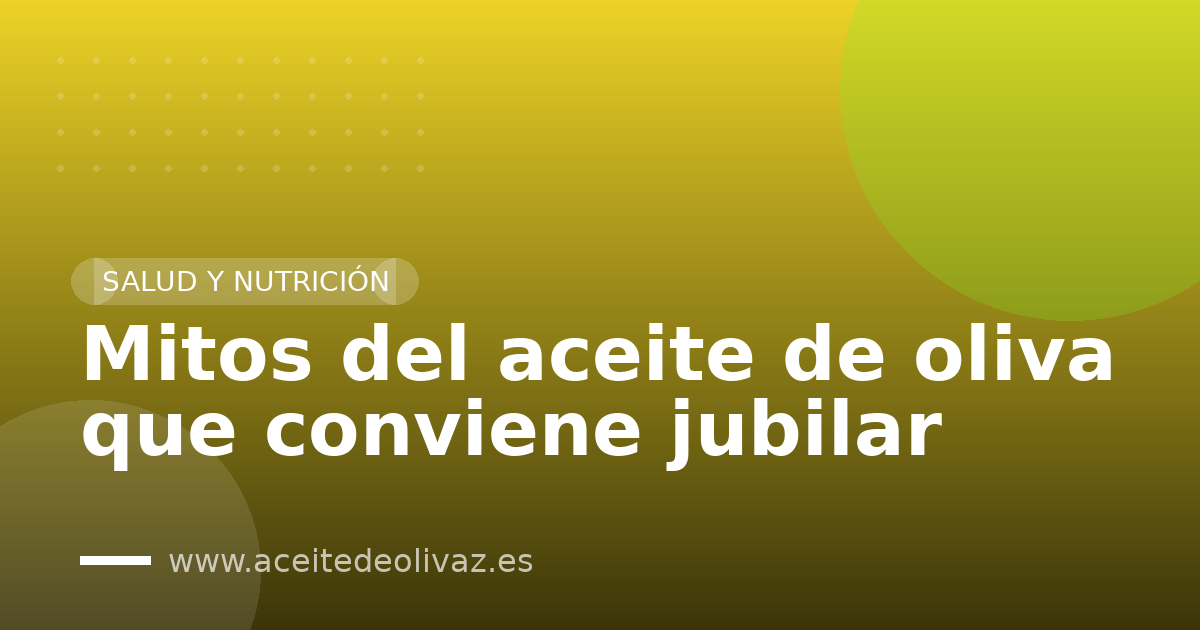 Mitos del aceite de oliva que conviene jubilar