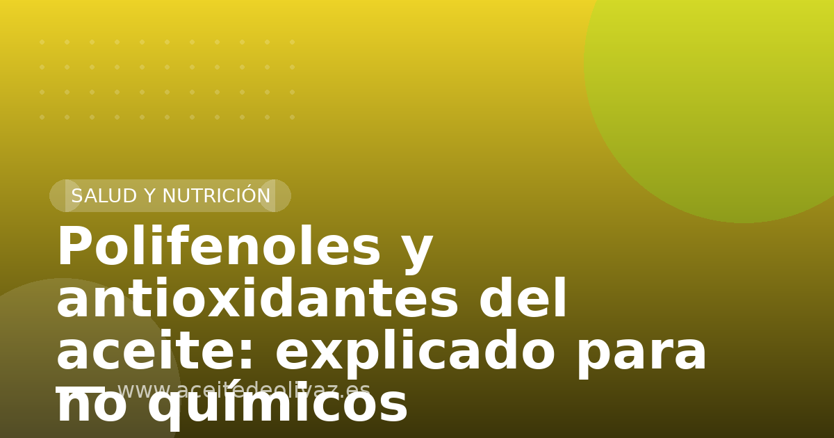 Polifenoles y antioxidantes del aceite: explicado para no químicos