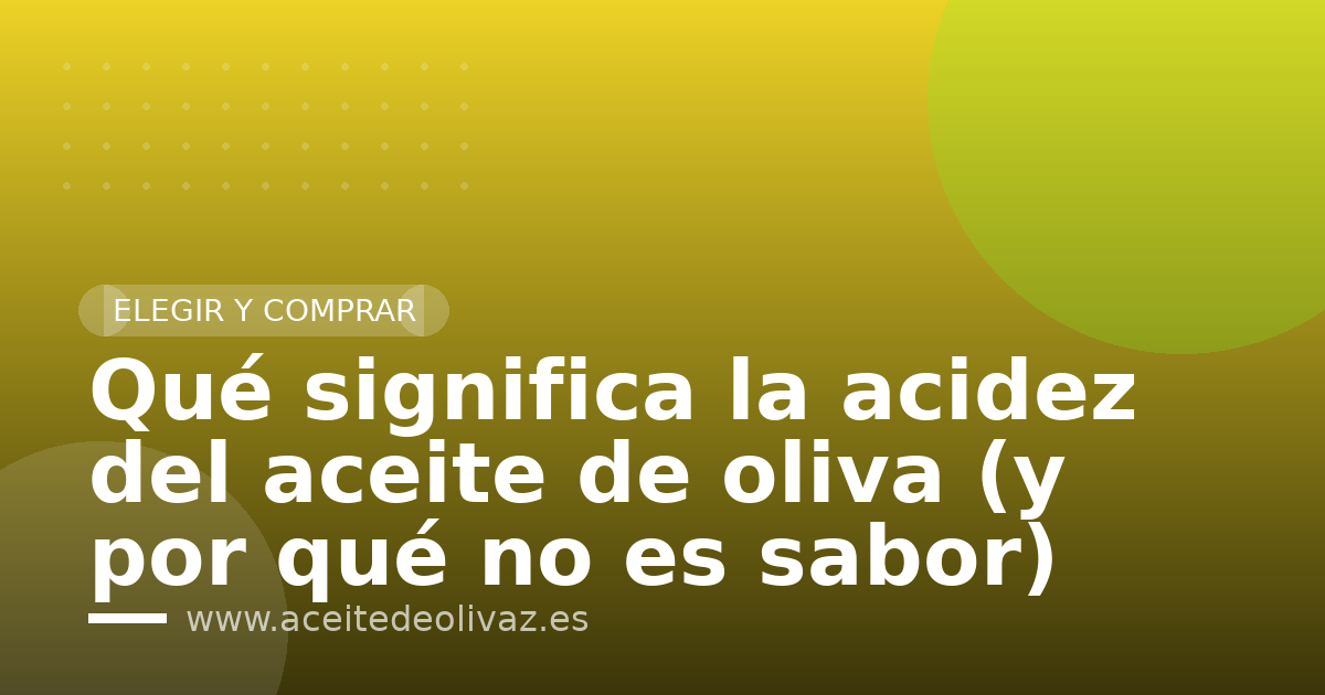 Qué significa la acidez del aceite de oliva (y por qué no es sabor)