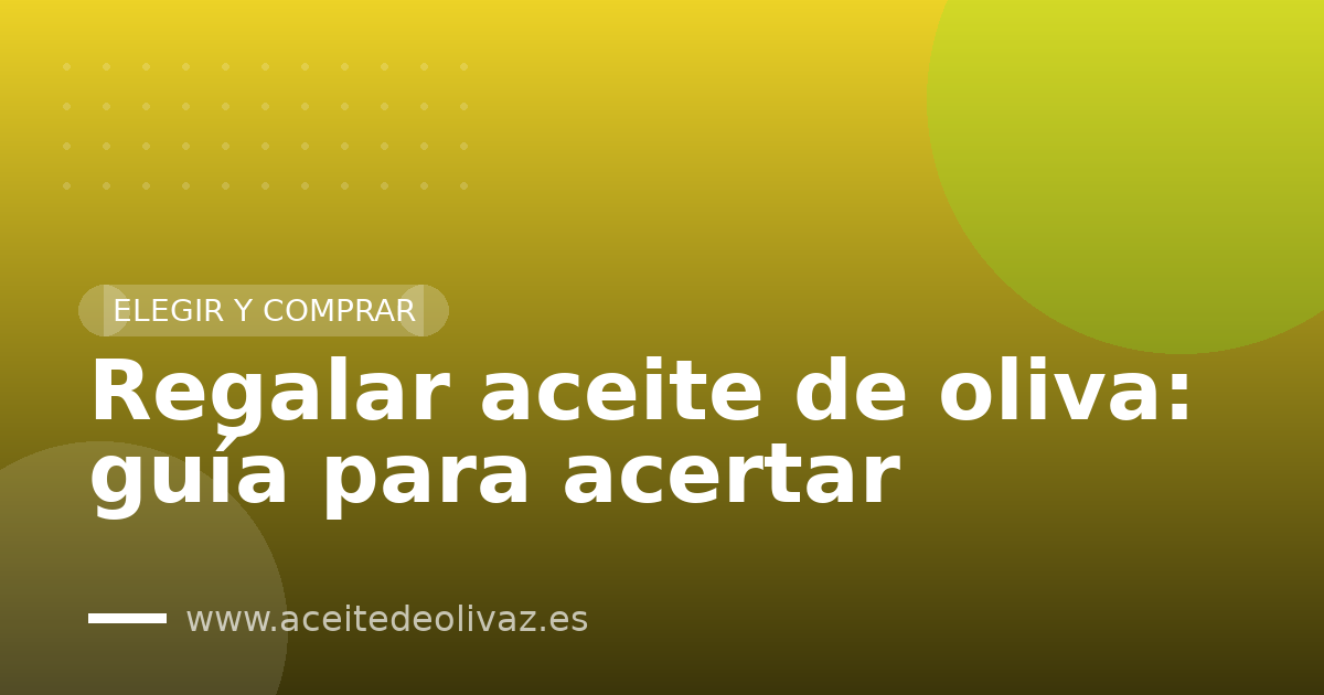 Regalar aceite de oliva: guía para acertar