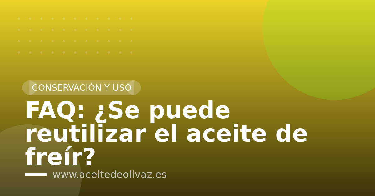 FAQ: ¿Se puede reutilizar el aceite de freír?