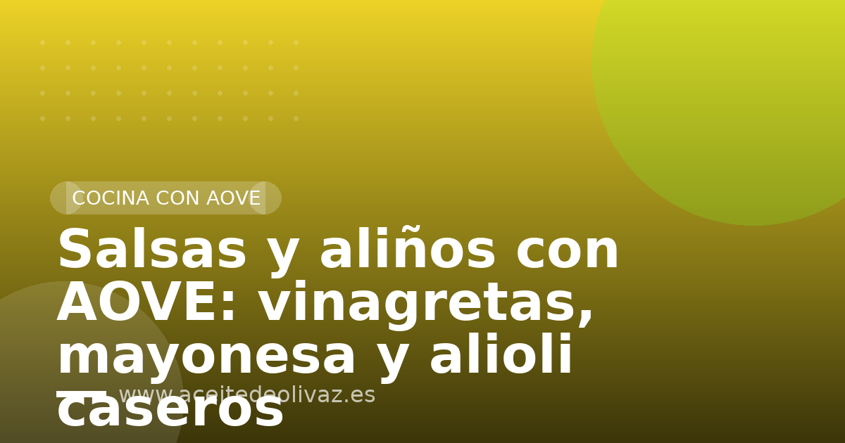 Salsas y aliños con AOVE: vinagretas, mayonesa y alioli caseros
